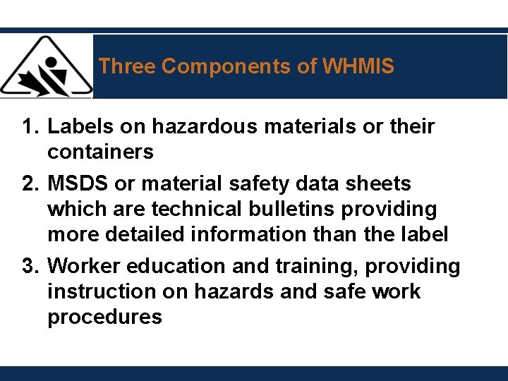 Three Components of WHMIS 1. Labels on hazardous materials or their containers 2. MSDS Three Components of WHMIS 1. Labels on hazardous materials or their containers 2. MSDS