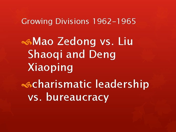 Growing Divisions 1962 -1965 Mao Zedong vs. Liu Shaoqi and Deng Xiaoping charismatic leadership