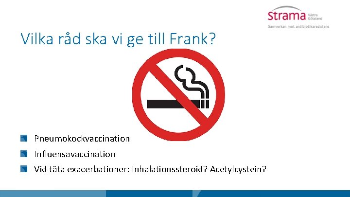 Vilka råd ska vi ge till Frank? Pneumokockvaccination Influensavaccination Vid täta exacerbationer: Inhalationssteroid? Acetylcystein?