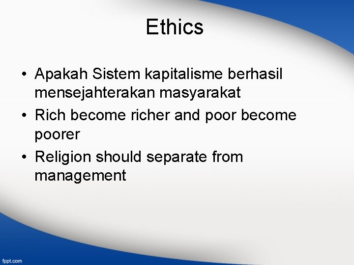 Ethics • Apakah Sistem kapitalisme berhasil mensejahterakan masyarakat • Rich become richer and poor