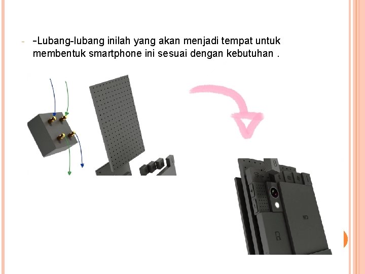 - -Lubang-lubang inilah yang akan menjadi tempat untuk membentuk smartphone ini sesuai dengan kebutuhan.