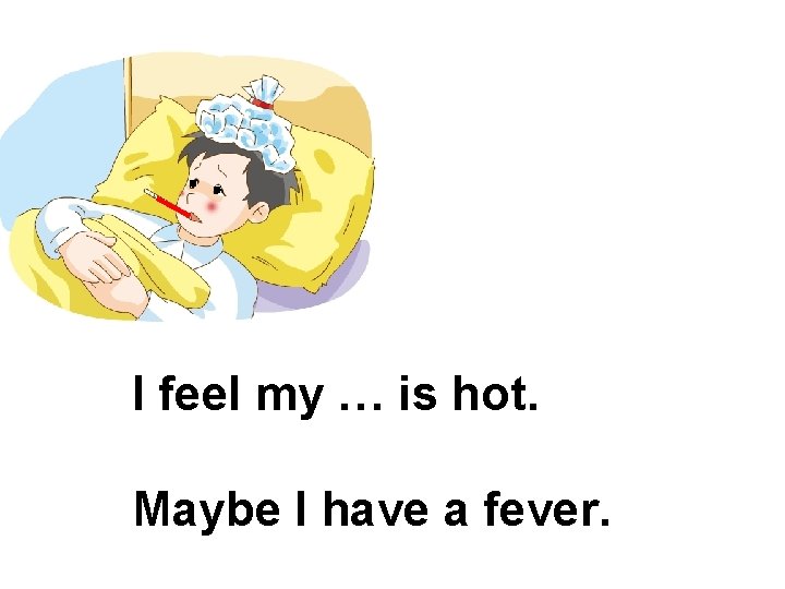 __ __ fever /i: / /ə/ I feel my … is hot. Maybe I