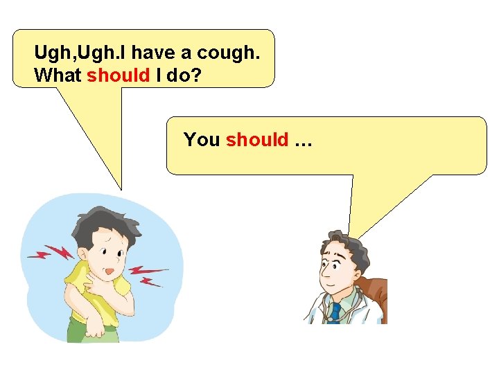 Ugh, Ugh. I have a cough. What should I do? You should … 
