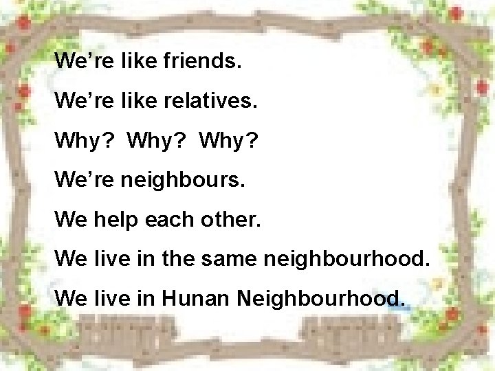We’re like friends. We’re like relatives. Why? We’re neighbours. We help each other. We