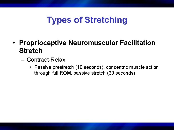 Types of Stretching • Proprioceptive Neuromuscular Facilitation Stretch – Contract-Relax • Passive prestretch (10