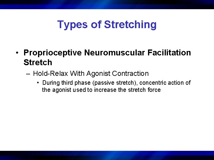 Types of Stretching • Proprioceptive Neuromuscular Facilitation Stretch – Hold-Relax With Agonist Contraction •