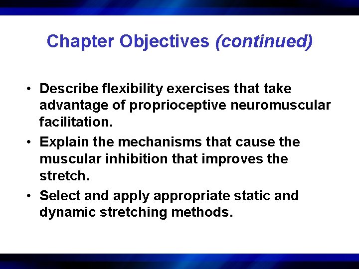 Chapter Objectives (continued) • Describe flexibility exercises that take advantage of proprioceptive neuromuscular facilitation.