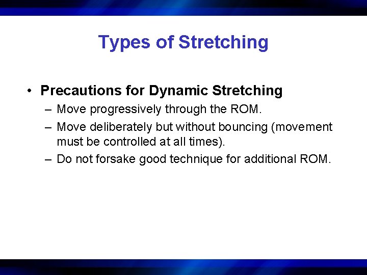 Types of Stretching • Precautions for Dynamic Stretching – Move progressively through the ROM.
