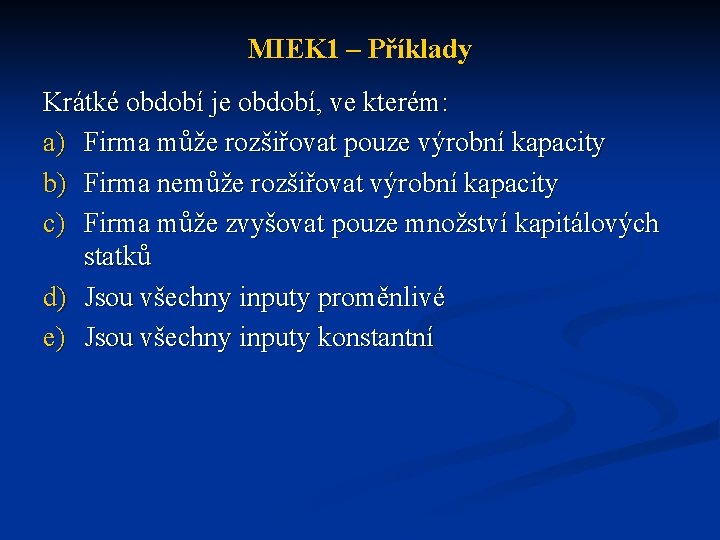 MIEK 1 – Příklady Krátké období je období, ve kterém: a) Firma může rozšiřovat