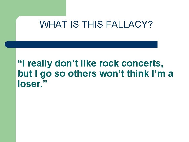 WHAT IS THIS FALLACY? “I really don’t like rock concerts, but I go so