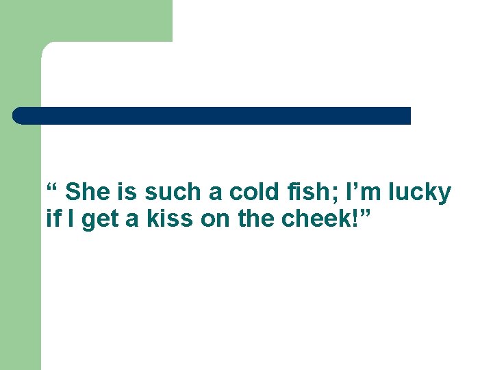 “ She is such a cold fish; I’m lucky if I get a kiss