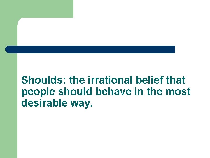 Shoulds: the irrational belief that people should behave in the most desirable way. 