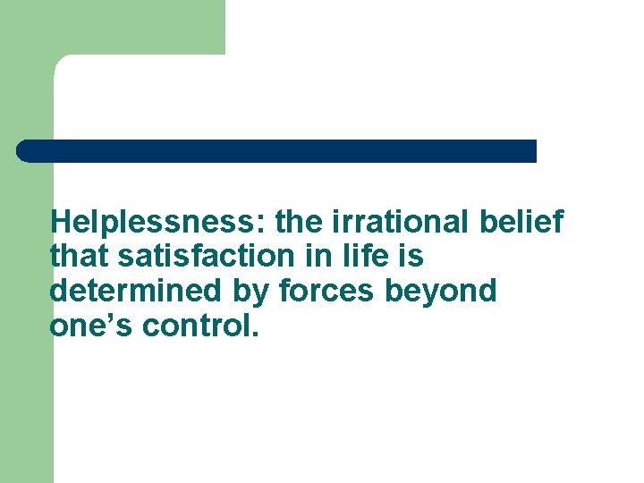 Helplessness: the irrational belief that satisfaction in life is determined by forces beyond one’s