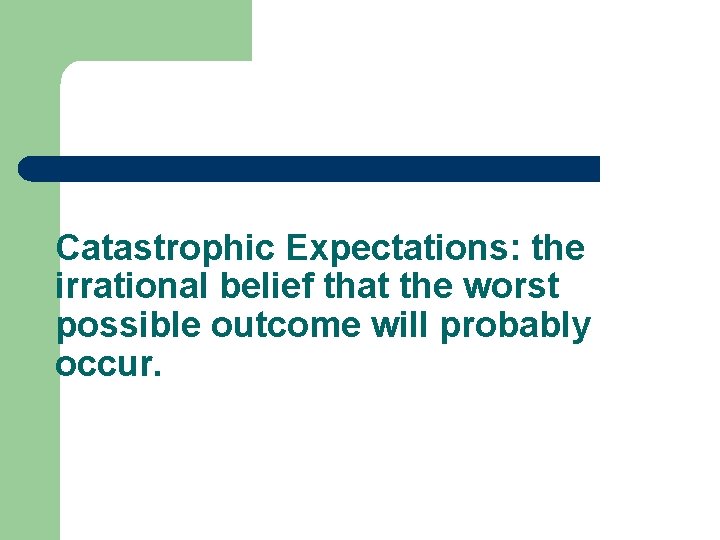 Catastrophic Expectations: the irrational belief that the worst possible outcome will probably occur. 