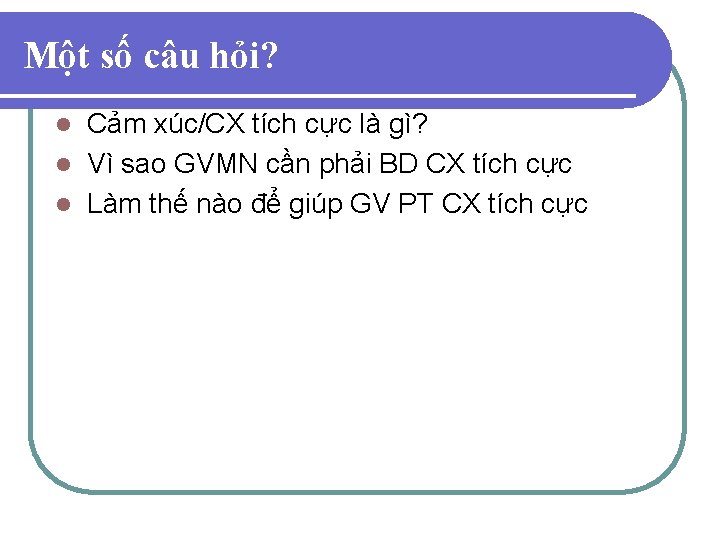 Một số câu hỏi? Cảm xúc/CX tích cực là gì? l Vì sao GVMN