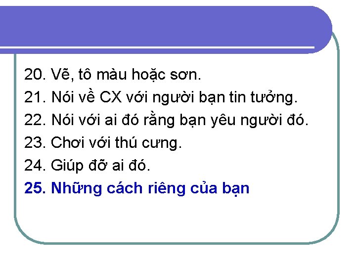 20. Vẽ, tô màu hoặc sơn. 21. Nói về CX với người bạn tin