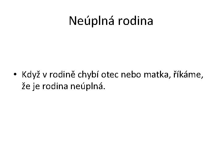 Neúplná rodina • Když v rodině chybí otec nebo matka, říkáme, že je rodina