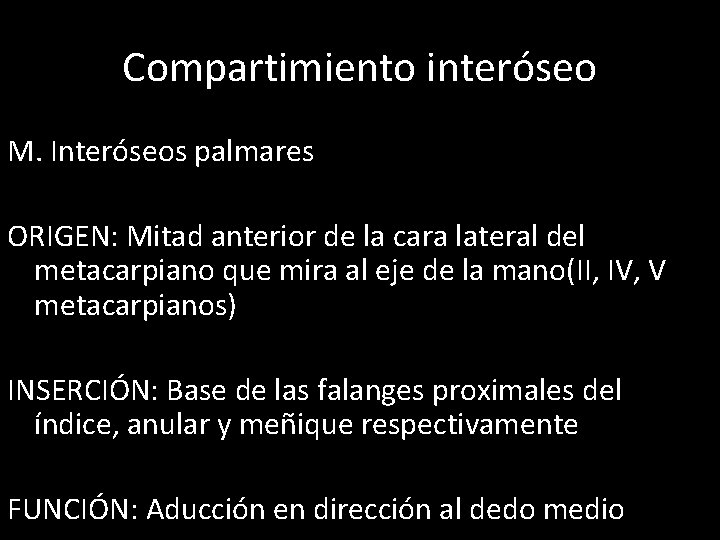 Compartimiento interóseo M. Interóseos palmares ORIGEN: Mitad anterior de la cara lateral del metacarpiano
