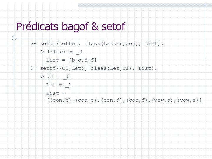 Prédicats bagof & setof ? setof(Letter, class(Letter, con), List). > Letter = _0 List