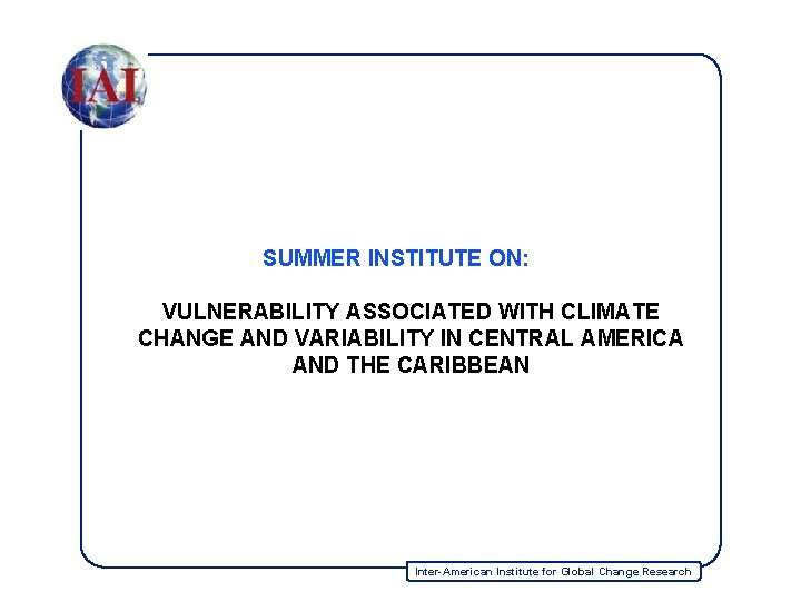 SUMMER INSTITUTE ON: VULNERABILITY ASSOCIATED WITH CLIMATE CHANGE AND VARIABILITY IN CENTRAL AMERICA AND