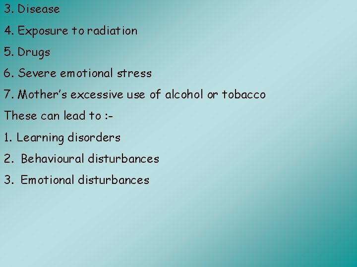 3. Disease 4. Exposure to radiation 5. Drugs 6. Severe emotional stress 7. Mother’s
