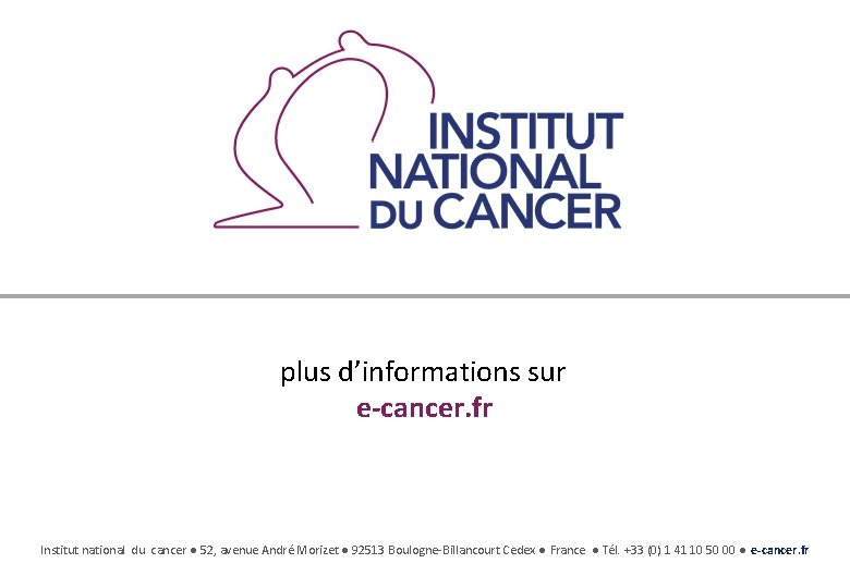 plus d’informations sur e-cancer. fr Institut national du cancer ● 52, avenue André Morizet