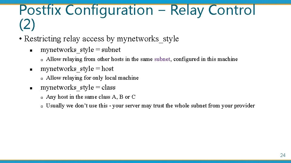 Postfix Configuration – Relay Control (2) • Restricting relay access by mynetworks_style n mynetworks_style