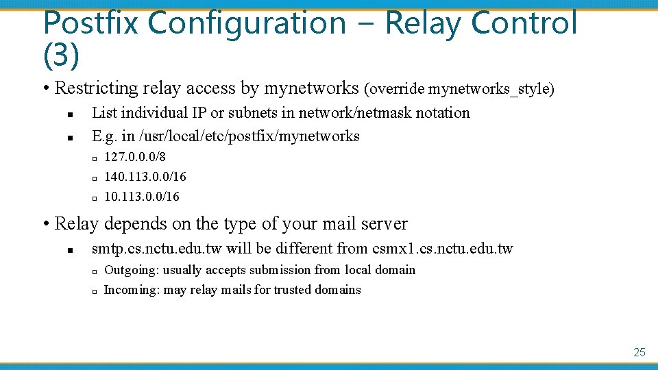 Postfix Configuration – Relay Control (3) • Restricting relay access by mynetworks (override mynetworks_style)