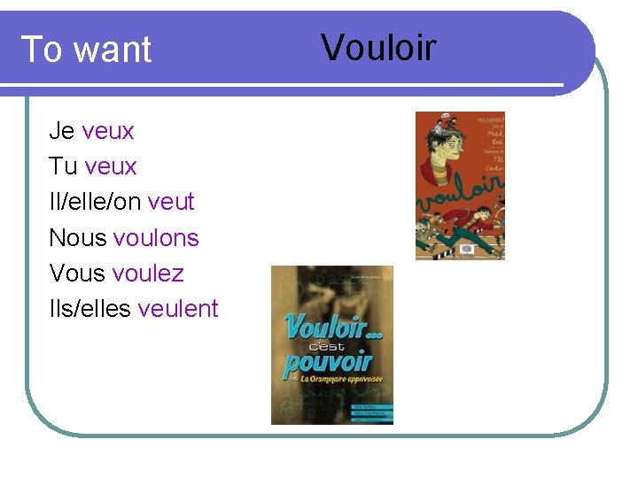 To want Je veux Tu veux Il/elle/on veut Nous voulons Vous voulez Ils/elles veulent