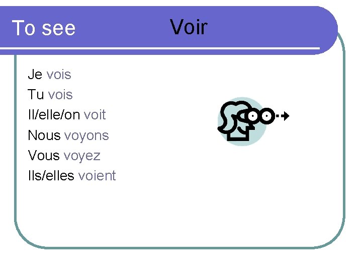 To see Je vois Tu vois Il/elle/on voit Nous voyons Vous voyez Ils/elles voient