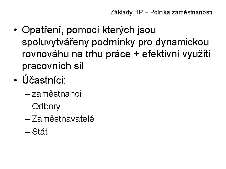 Základy HP – Politika zaměstnanosti • Opatření, pomocí kterých jsou spoluvytvářeny podmínky pro dynamickou