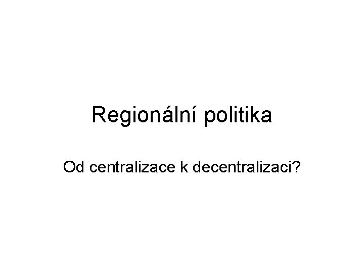 Regionální politika Od centralizace k decentralizaci? 