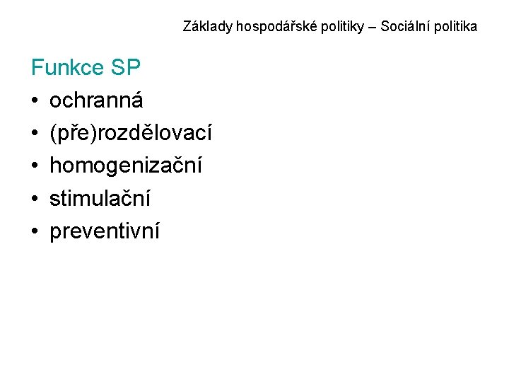 Základy hospodářské politiky – Sociální politika Funkce SP • ochranná • (pře)rozdělovací • homogenizační