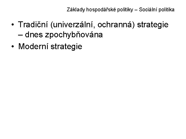 Základy hospodářské politiky – Sociální politika • Tradiční (univerzální, ochranná) strategie – dnes zpochybňována