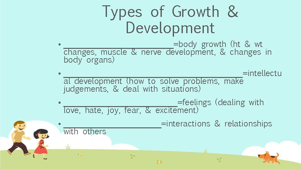 Types of Growth & Development § ______________=body growth (ht & wt changes, muscle &