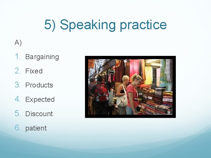 5) Speaking practice A) 1. Bargaining 2. Fixed 3. Products 4. Expected 5. Discount