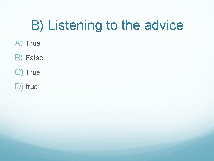 B) Listening to the advice A) True B) False C) True D) true 