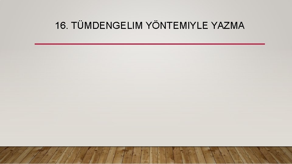 16. TÜMDENGELIM YÖNTEMIYLE YAZMA 