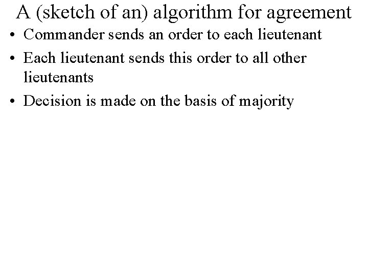 A (sketch of an) algorithm for agreement • Commander sends an order to each