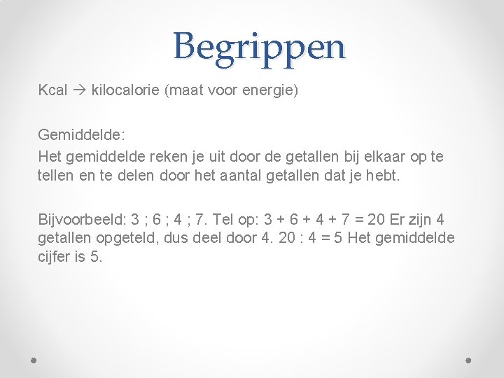Begrippen Kcal kilocalorie (maat voor energie) Gemiddelde: Het gemiddelde reken je uit door de
