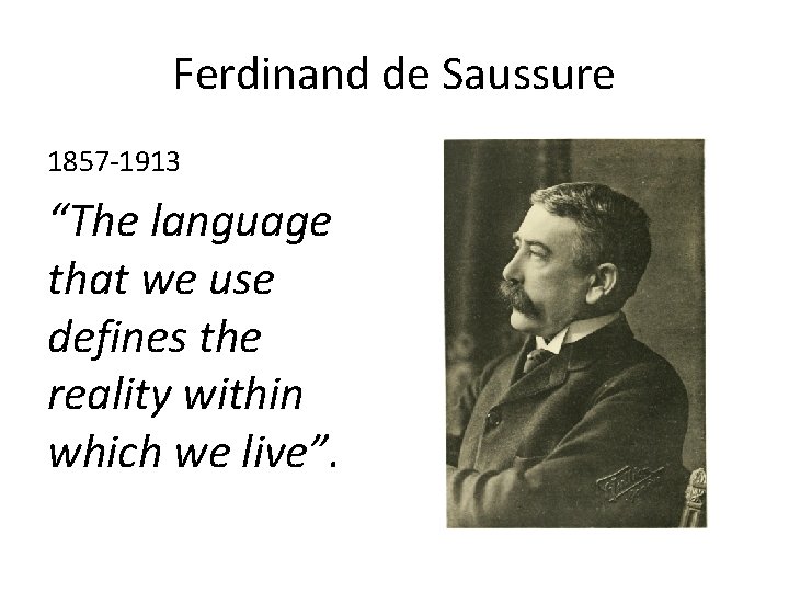 Ferdinand de Saussure 1857 -1913 “The language that we use defines the reality within