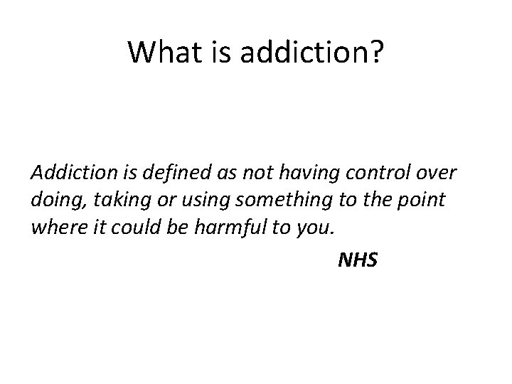 What is addiction? Addiction is defined as not having control over doing, taking or