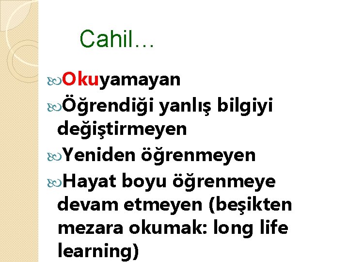 Cahil… Okuyamayan Öğrendiği yanlış bilgiyi değiştirmeyen Yeniden öğrenmeyen Hayat boyu öğrenmeye devam etmeyen (beşikten