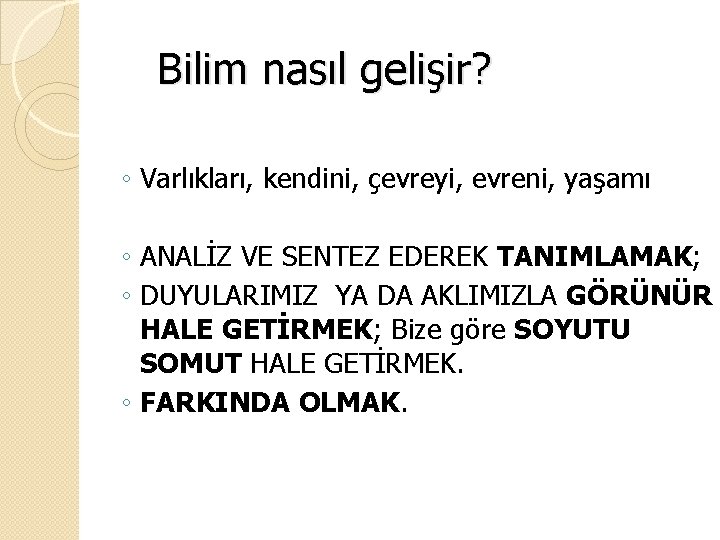 Bilim nasıl gelişir? ◦ Varlıkları, kendini, çevreyi, evreni, yaşamı ◦ ANALİZ VE SENTEZ EDEREK