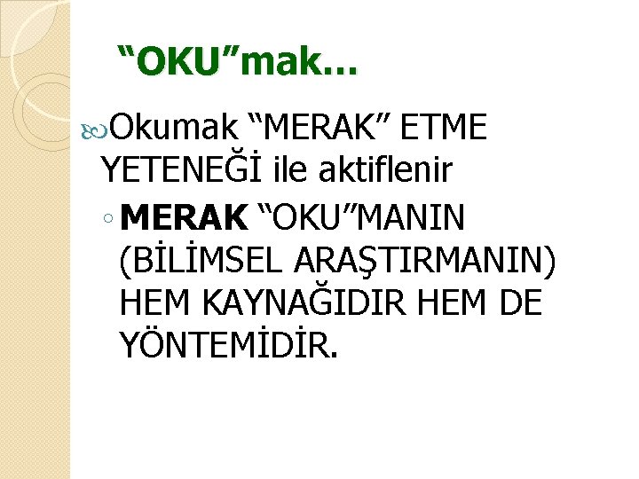 “OKU”mak… Okumak “MERAK” ETME YETENEĞİ ile aktiflenir ◦ MERAK “OKU”MANIN (BİLİMSEL ARAŞTIRMANIN) HEM KAYNAĞIDIR