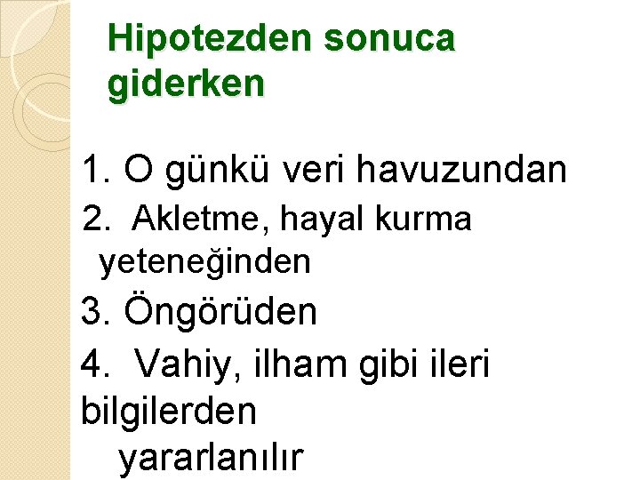 Hipotezden sonuca giderken 1. O günkü veri havuzundan 2. Akletme, hayal kurma yeteneğinden 3.