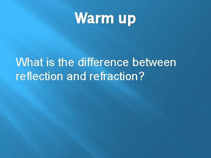 Warm up What is the difference between reflection and refraction? 