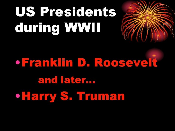 US Presidents during WWII • Franklin D. Roosevelt and later… • Harry S. Truman
