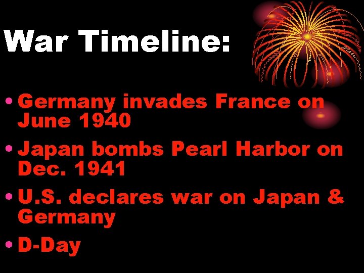 War Timeline: • Germany invades France on June 1940 • Japan bombs Pearl Harbor