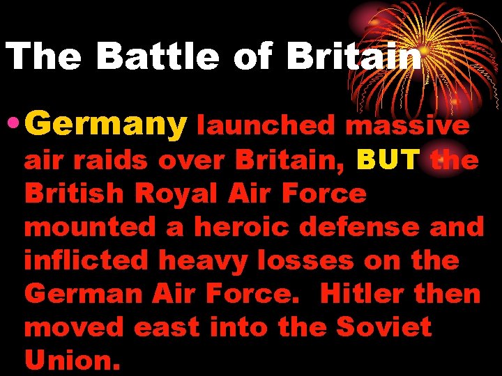 The Battle of Britain • Germany launched massive air raids over Britain, BUT the